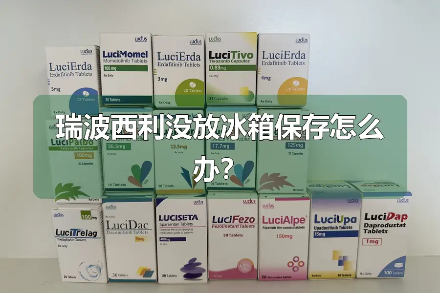 瑞波西利没放冰箱保存怎么办？
